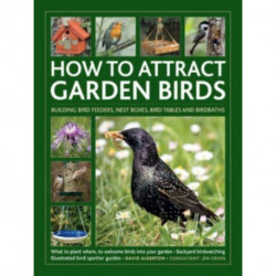 How to Attract Garden Birds: What to plant- Bird feeders, bird tables, birdbaths- Building nest boxes: Backyard birdwatching, with illustrated directories of common garden birds