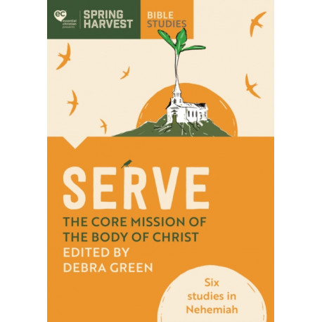 Serve: The core mission of the body of Christ: Six studies in Nehemiah