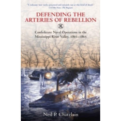 Defending the Arteries of Rebellion: Confederate Naval Operations in the Mississippi River Valley, 1861-1865
