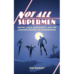 Not All Supermen: Sexism, Toxic Masculinity, and the Complex History of Superheroes