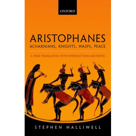 Aristophanes: Acharnians, Knights, Wasps, Peace: A Verse Translation, with Introductions and Notes