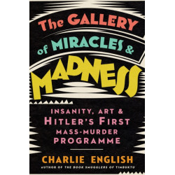 The Gallery of Miracles and Madness: Insanity, Art and Hitler’s First Mass-Murder Programme