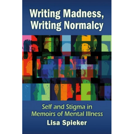 Writing Madness, Writing Normalcy: Self and Stigma in Memoirs of Mental Illness