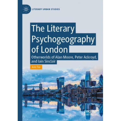 The Literary Psychogeography of London: Otherworlds of Alan Moore, Peter Ackroyd, and Iain Sinclair