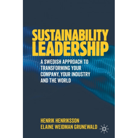 Sustainability Leadership: A Swedish Approach to Transforming your Company, your Industry and the World