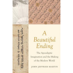 A Beautiful Ending: The Apocalyptic Imagination and the Making of the Modern World