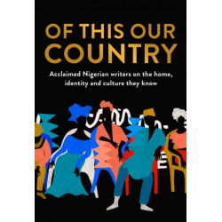 Of This Our Country: Acclaimed Nigerian Writers on the Home, Identity and Culture They Know
