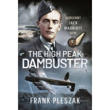 The High Peak Dambuster: Sergeant Jack Marriott DFM
