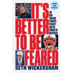 It`s Better to Be Feared - The New England Patriots Dynasty and the Pursuit of Greatness