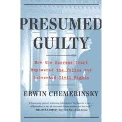 Presumed Guilty - How the Supreme Court Empowered the Police and Subverted Civil Rights