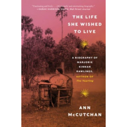 The Life She Wished to Live: A Biography of Marjorie Kinnan Rawlings, author of The Yearling