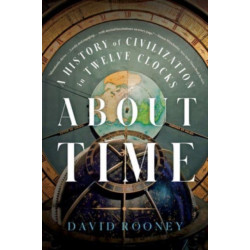 About Time - A History of Civilization in Twelve Clocks