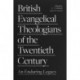 British Evangelical Theologians of the Twentieth Century: An Enduring Legacy
