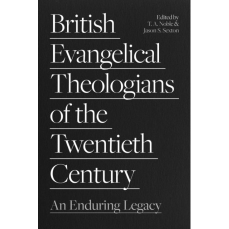 British Evangelical Theologians of the Twentieth Century: An Enduring Legacy