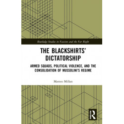 The Blackshirts’ Dictatorship: Armed Squads, Political Violence, and the Consolidation of Mussolini’s Regime
