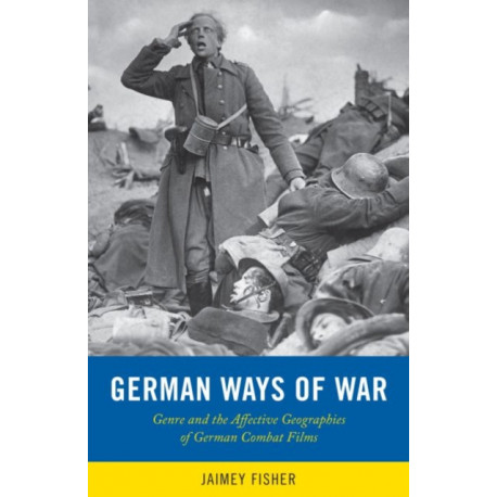 German Ways of War: The Affective Geographies and Generic Transformations of German War Films