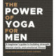 The Power of Yoga for Men: A beginner's guide to building strength, mental clarity and emotional fitness