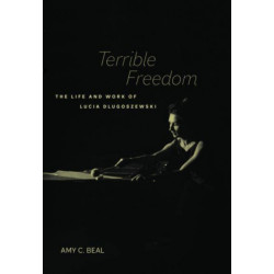 Terrible Freedom: The Life and Work of Lucia Dlugoszewski