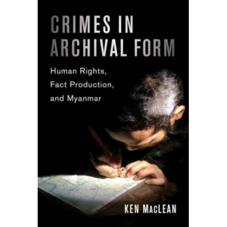 Crimes in Archival Form: Human Rights, Fact Production, and Myanmar