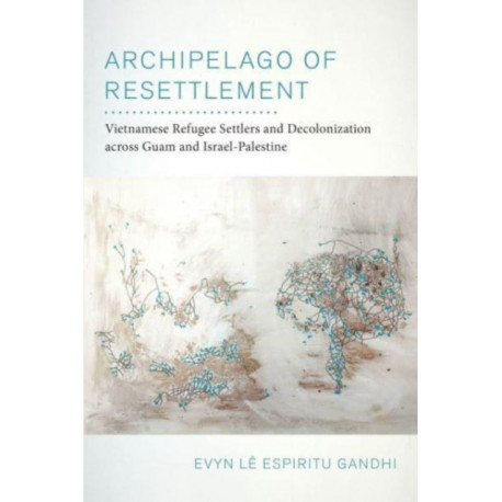 Archipelago of Resettlement: Vietnamese Refugee Settlers and Decolonization across Guam and Israel-Palestine