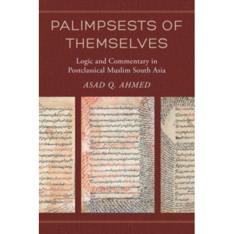 Palimpsests of Themselves: Logic and Commentary in Postclassical Muslim South Asia