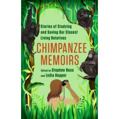 Chimpanzee Memoirs: Stories of Studying and Saving Our Closest Living Relatives