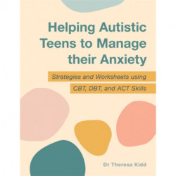 Helping Autistic Teens to Manage their Anxiety: Strategies and Worksheets using CBT, DBT, and ACT Skills