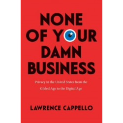 None of Your Damn Business: Privacy in the United States from the Gilded Age to the Digital Age