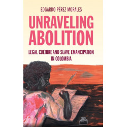 Unraveling Abolition: Legal Culture and Slave Emancipation in Colombia