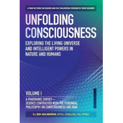 Unfolding Consciousness : Whole Set: A tour de force on science and the philosophia perennis in three Volumes plus a published Index: A tour de force on science and the philosophia perennis in three Volumes plus a published Index