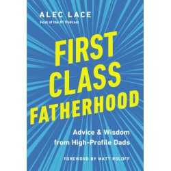 First Class Fatherhood: Advice and   Wisdom from High-Profile Dads