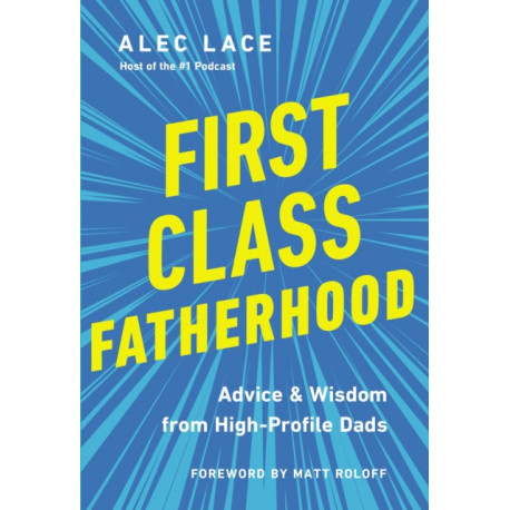 First Class Fatherhood: Advice and   Wisdom from High-Profile Dads