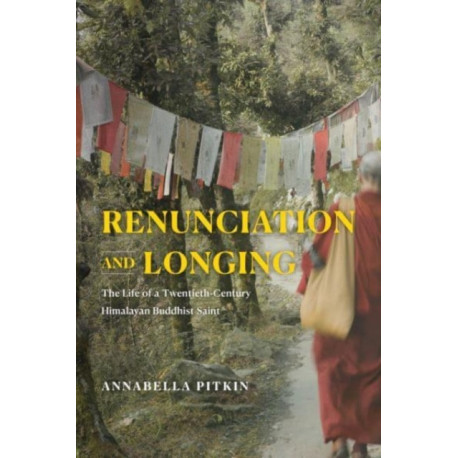 Renunciation and Longing: The Life of a Twentieth-Century Himalayan Buddhist Saint