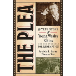 The Plea: The True Story of Young Wesley Elkins and His Struggle for Redemption