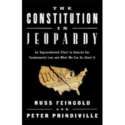 The Constitution in Jeopardy: An Unprecedented Effort to Rewrite Our Fundamental Law and What We Can Do About It