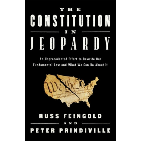 The Constitution in Jeopardy: An Unprecedented Effort to Rewrite Our Fundamental Law and What We Can Do About It