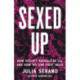 Sexed Up: How Society Sexualizes Us, and How We Can Fight Back