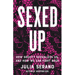 Sexed Up: How Society Sexualizes Us, and How We Can Fight Back