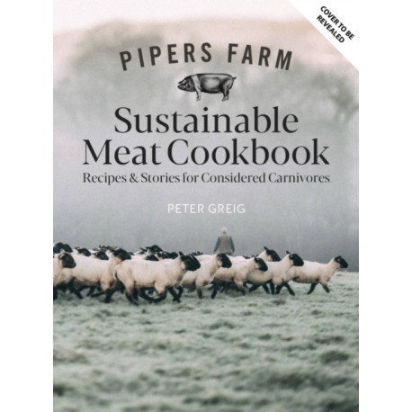 Pipers Farm The Sustainable Meat Cookbook: Recipes & Wisdom for Considered Carnivores