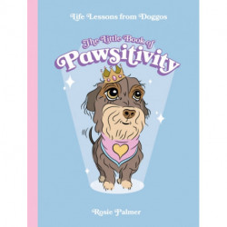 The Little Book of Pawsitivity: Pawsitive Vibes, Life Lessons and Happiness Hacks We Can Learn From Our Four-Legged Friends