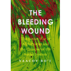 The Bleeding Wound: The Soviet War in Afghanistan and the Collapse of the Soviet System