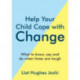 Help Your Child Cope with Change: What to Know, Say and Do When Times are Tough