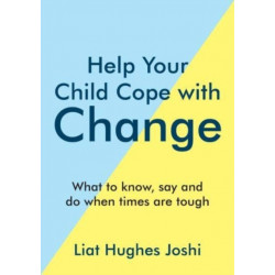 Help Your Child Cope with Change: What to Know, Say and Do When Times are Tough