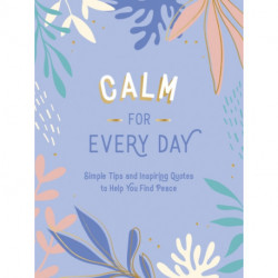Calm for Every Day: Simple Tips and Inspiring Quotes to Help You Find Peace