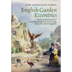 English Garden Eccentrics: Three Hundred Years of Extraordinary Groves, Burrowings, Mountains and Menageries