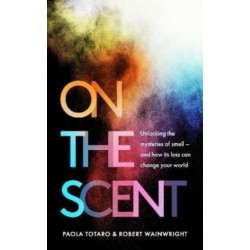 On the Scent: Unlocking the Mysteries of Smell – and How Its Loss Can Change Your World