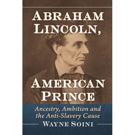 Abraham Lincoln, American Prince: Ancestry, Ambition and the Anti-Slavery Cause
