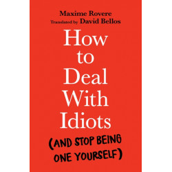 How to Deal With Idiots: (and stop being one yourself)