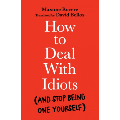 How to Deal With Idiots: (and stop being one yourself)