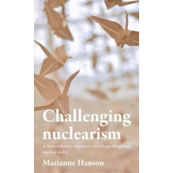 Challenging Nuclearism: A Humanitarian Approach to Reshape the Global Nuclear Order